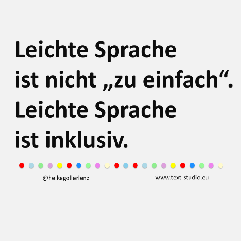 Grafik mit Text: "Leichte Sprache ist nicht "zu einfach". Leichte Sprache ist inklusiv.“ Unter dem Text befindet sich eine Reihe bunter Punkte sowie der Hinweis "@heikegollerlenz" und die Website: "www.text-studio.eu".